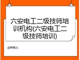 六安电工二级技师培训机构(六安电工二级技师培训)