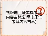 初级电工证实操考试内容吉林(初级电工证考试内容吉林)
