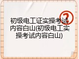 初级电工证实操考试内容白山(初级电工实操考试内容白山)