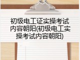 初级电工证实操考试内容朝阳(初级电工实操考试内容朝阳)