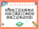 初级电工证实操考试内容江津区(江津区初级电工证考试内容)