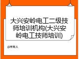 大兴安岭电工二级技师培训机构(大兴安岭电工技师培训)