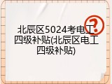 北辰区5024考电工四级补贴(北辰区电工四级补贴)