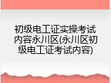 初级电工证实操考试内容永川区(永川区初级电工证考试内容)