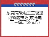 东莞高级电工三级理论答题技巧(东莞电工三级理论技巧)