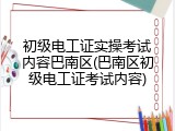 初级电工证实操考试内容巴南区(巴南区初级电工证考试内容)
