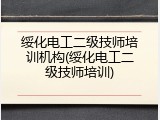 绥化电工二级技师培训机构(绥化电工二级技师培训)