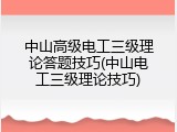 中山高级电工三级理论答题技巧(中山电工三级理论技巧)