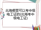 北海哪里可以考中级电工证的(北海考中级电工证)