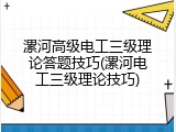 漯河高级电工三级理论答题技巧(漯河电工三级理论技巧)