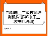 邯郸电工二级技师培训机构(邯郸电工二级技师培训)