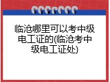 临沧哪里可以考中级电工证的(临沧考中级电工证处)