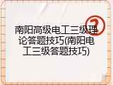 南阳高级电工三级理论答题技巧(南阳电工三级答题技巧)