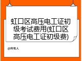 虹口区高压电工证初级考试费用(虹口区高压电工证初级费)