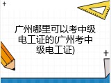 广州哪里可以考中级电工证的(广州考中级电工证)