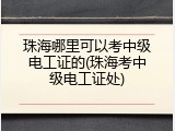 珠海哪里可以考中级电工证的(珠海考中级电工证处)