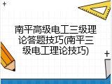 南平高级电工三级理论答题技巧(南平三级电工理论技巧)