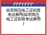哈密高压电工证初级考试费用(哈密高压电工证初级考试费用)