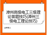 漳州高级电工三级理论答题技巧(漳州三级电工理论技巧)
