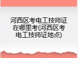 河西区考电工技师证在哪里考(河西区考电工技师证地点)