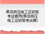 果洛高压电工证初级考试费用(果洛高压电工证初级考试费)