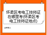 怀柔区考电工技师证在哪里考(怀柔区考电工技师证地点)