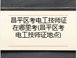 昌平区考电工技师证在哪里考(昌平区考电工技师证地点)