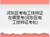 河东区考电工技师证在哪里考(河东区电工技师证考处)