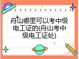 舟山哪里可以考中级电工证的(舟山考中级电工证处)