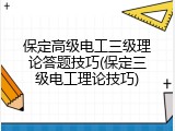 保定高级电工三级理论答题技巧(保定三级电工理论技巧)