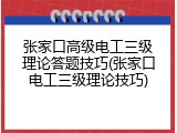张家口高级电工三级理论答题技巧(张家口电工三级理论技巧)