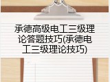 承德高级电工三级理论答题技巧(承德电工三级理论技巧)