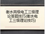 衡水高级电工三级理论答题技巧(衡水电工三级理论技巧)