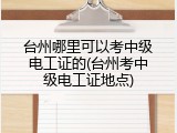 台州哪里可以考中级电工证的(台州考中级电工证地点)