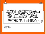 马鞍山哪里可以考中级电工证的(马鞍山考中级电工证地点)
