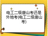 电工二级唐山考还是外地考(电工二级唐山考)