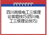四川高级电工三级理论答题技巧(四川电工三级理论技巧)
