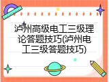 泸州高级电工三级理论答题技巧(泸州电工三级答题技巧)
