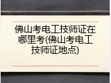 佛山考电工技师证在哪里考(佛山考电工技师证地点)