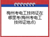 梅州考电工技师证在哪里考(梅州考电工技师证地点)