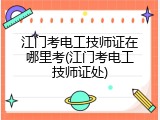 江门考电工技师证在哪里考(江门考电工技师证处)