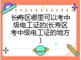 长寿区哪里可以考中级电工证的(长寿区考中级电工证的地方)