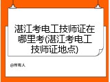 湛江考电工技师证在哪里考(湛江考电工技师证地点)