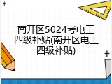 南开区5024考电工四级补贴(南开区电工四级补贴)