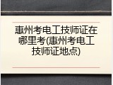 惠州考电工技师证在哪里考(惠州考电工技师证地点)