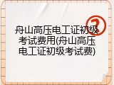 舟山高压电工证初级考试费用(舟山高压电工证初级考试费)