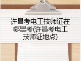 许昌考电工技师证在哪里考(许昌考电工技师证地点)