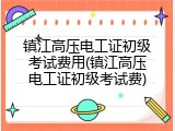 镇江高压电工证初级考试费用(镇江高压电工证初级考试费)