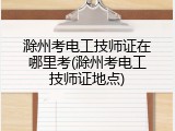 滁州考电工技师证在哪里考(滁州考电工技师证地点)
