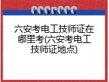 六安考电工技师证在哪里考(六安考电工技师证地点)